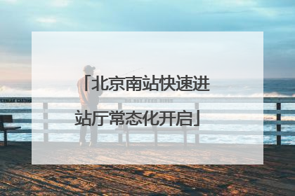 北京南站快速进站厅常态化开启