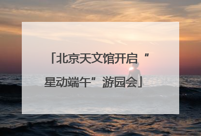 北京天文馆开启“星动端午”游园会