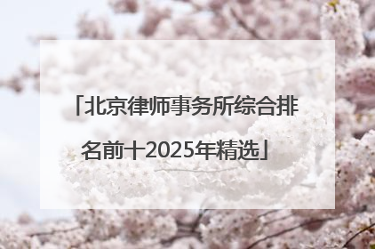 北京律师事务所综合排名前十2025年精选