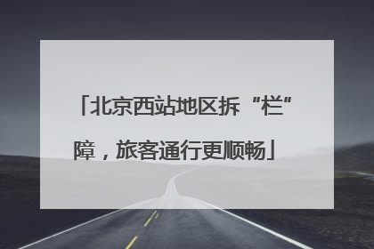 北京西站地区拆“栏”障，旅客通行更顺畅