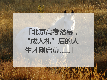 北京高考落幕，“成人礼”后的人生才刚启幕……