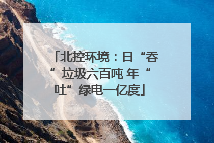 北控环境：日“吞”垃圾六百吨 年“吐”绿电一亿度