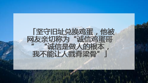 坚守旧址兑换鸡蛋，他被网友亲切称为“诚信鸡蛋哥” “诚信是做人的根本，我不能让人戳脊梁骨”