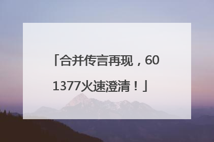 合并传言再现，601377火速澄清！
