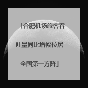 合肥机场旅客吞吐量同比增幅位居全国第一方阵
