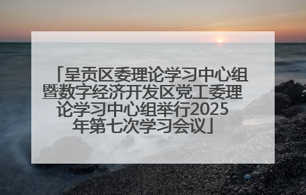呈贡区委理论学习中心组暨数字经济开发区党工委理论学习中心组举行2025年第七次学习会议