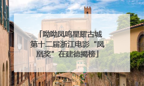 呦呦凤鸣星耀古城 第十二届浙江电影“凤凰奖”在建德揭榜
