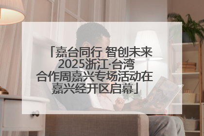 嘉台同行 智创未来 2025浙江·台湾合作周嘉兴专场活动在嘉兴经开区启幕