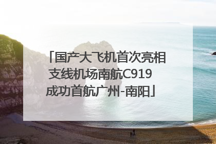 国产大飞机首次亮相支线机场南航C919成功首航广州-南阳