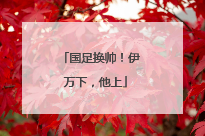 国足换帅！伊万下，他上