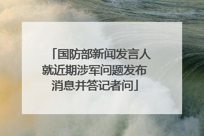 国防部新闻发言人就近期涉军问题发布消息并答记者问