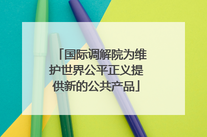国际调解院为维护世界公平正义提供新的公共产品