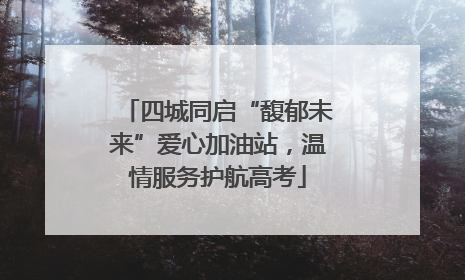 四城同启“馥郁未来”爱心加油站，温情服务护航高考