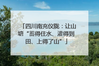 四川南充仪陇：让山塘“蓄得住水、灌得到田、上得了山”