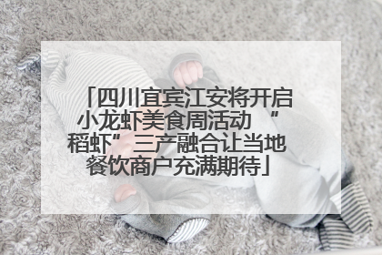 四川宜宾江安将开启小龙虾美食周活动 “稻虾”三产融合让当地餐饮商户充满期待
