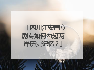 四川江安国立剧专如何勾起两岸历史记忆？