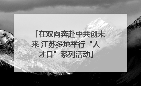 在双向奔赴中共创未来 江苏多地举行“人才日”系列活动