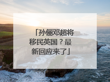 孙俪邓超将移民英国？最新回应来了