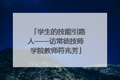 学生的技能引路人——访常德技师学院教师符兆芳