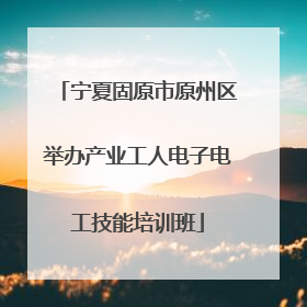 宁夏固原市原州区举办产业工人电子电工技能培训班