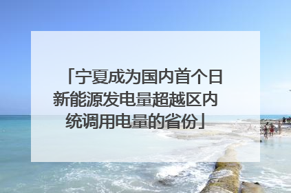 宁夏成为国内首个日新能源发电量超越区内统调用电量的省份
