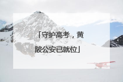 守护高考，黄陂公安已就位
