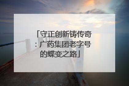 守正创新铸传奇：广药集团老字号的蝶变之路