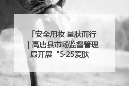 安全用妆 量肤而行｜高唐县市场监督管理局开展“5·25爱肤日”宣传活动，共筑安全用妆防线