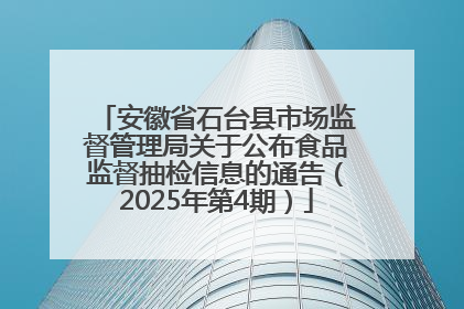 安徽省石台县市场监督管理局关于公布食品监督抽检信息的通告（2025年第4期）