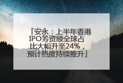 安永：上半年香港IPO筹资额全球占比大幅升至24%，预计热度持续推升