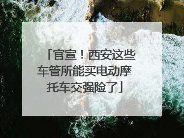 官宣！西安这些车管所能买电动摩托车交强险了