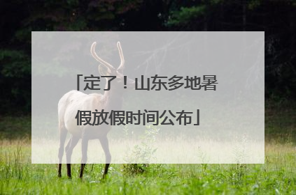 定了！山东多地暑假放假时间公布
