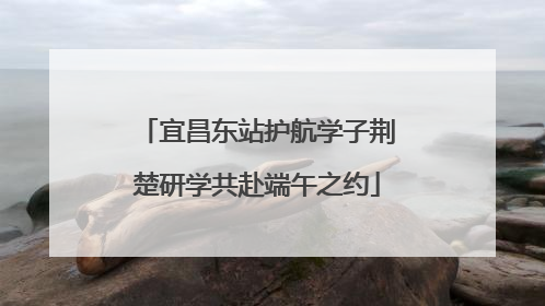 宜昌东站护航学子荆楚研学共赴端午之约
