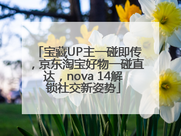 宝藏UP主一碰即传，京东淘宝好物一碰直达，nova 14解锁社交新姿势