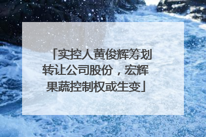 实控人黄俊辉筹划转让公司股份，宏辉果蔬控制权或生变
