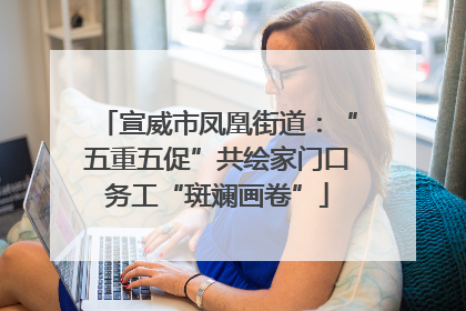 宣威市凤凰街道：“五重五促”共绘家门口务工“斑斓画卷”