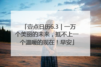 壹点日历6.3｜一万个美丽的未来，抵不上一个温暖的现在！早安