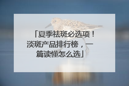 夏季祛斑必选项！淡斑产品排行榜，一篇读懂怎么选