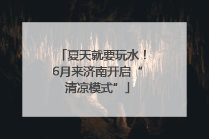 夏天就要玩水！6月来济南开启“清凉模式”