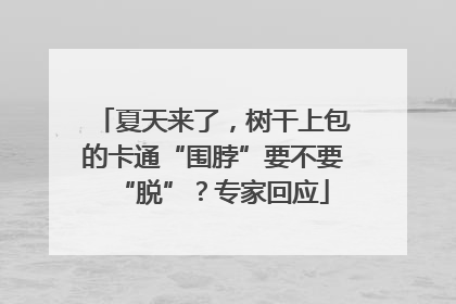 夏天来了，树干上包的卡通“围脖”要不要“脱”？专家回应
