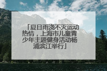 夏日雨浇不灭运动热情，上海市儿童青少年主题健身活动杨浦滨江举行