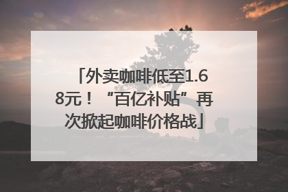 外卖咖啡低至1.68元！“百亿补贴”再次掀起咖啡价格战