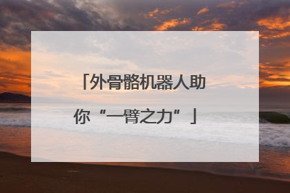 外骨骼机器人助你“一臂之力”