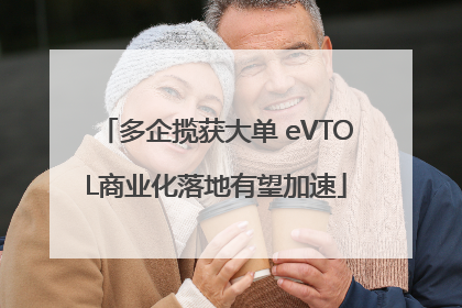 多企揽获大单 eVTOL商业化落地有望加速