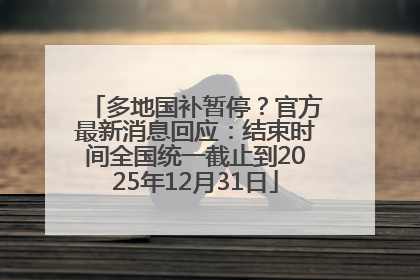 多地国补暂停？官方最新消息回应：结束时间全国统一截止到2025年12月31日