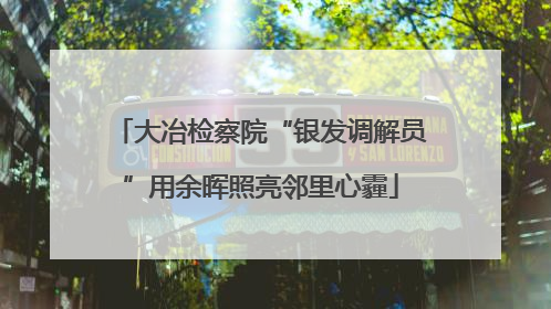 大冶检察院“银发调解员”用余晖照亮邻里心霾