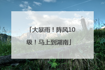大暴雨！阵风10级！马上到湖南