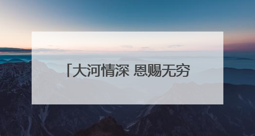 大河情深 恩赐无穷——母亲河的馈赠
