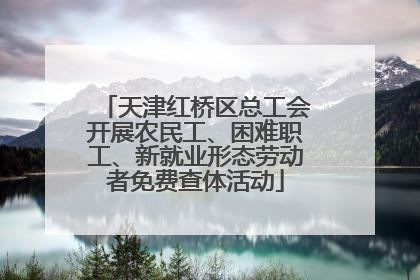 天津红桥区总工会开展农民工、困难职工、新就业形态劳动者免费查体活动