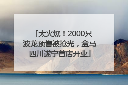太火爆！2000只波龙预售被抢光，盒马四川遂宁首店开业
